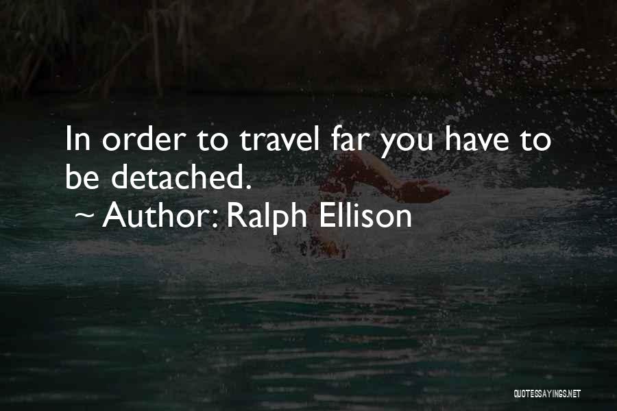 Ralph Ellison Quotes: In Order To Travel Far You Have To Be Detached.