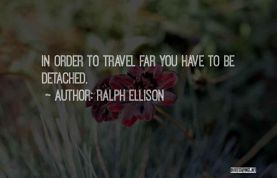 Ralph Ellison Quotes: In Order To Travel Far You Have To Be Detached.