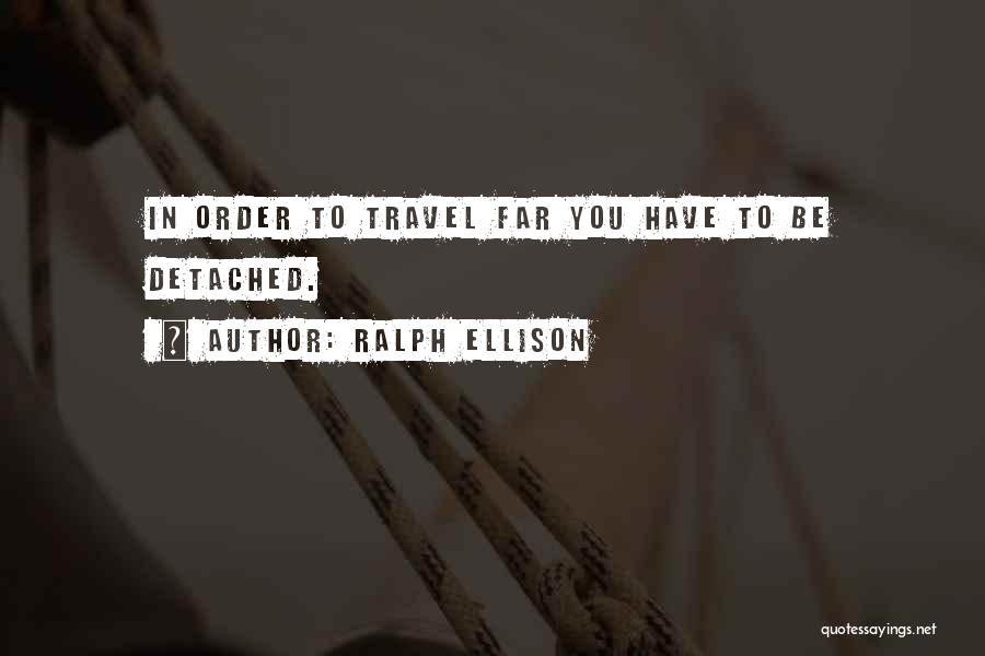 Ralph Ellison Quotes: In Order To Travel Far You Have To Be Detached.