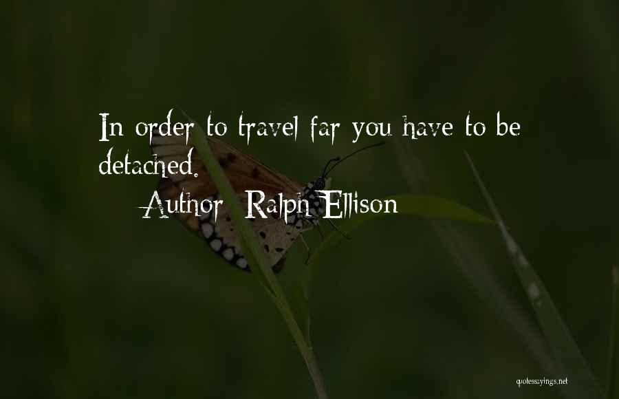 Ralph Ellison Quotes: In Order To Travel Far You Have To Be Detached.