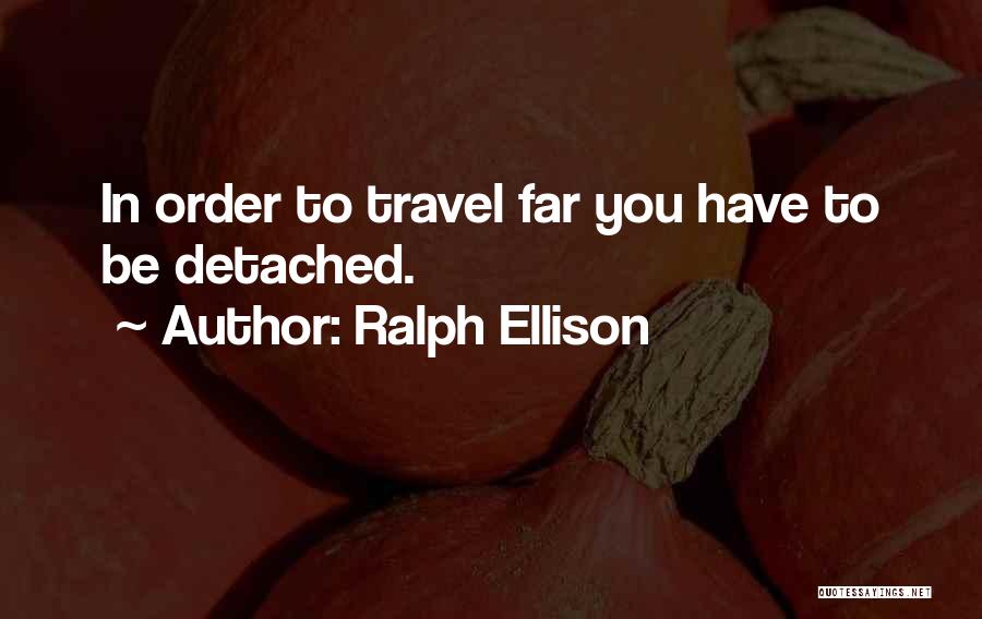 Ralph Ellison Quotes: In Order To Travel Far You Have To Be Detached.