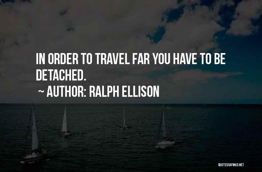 Ralph Ellison Quotes: In Order To Travel Far You Have To Be Detached.