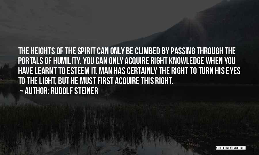 Rudolf Steiner Quotes: The Heights Of The Spirit Can Only Be Climbed By Passing Through The Portals Of Humility. You Can Only Acquire