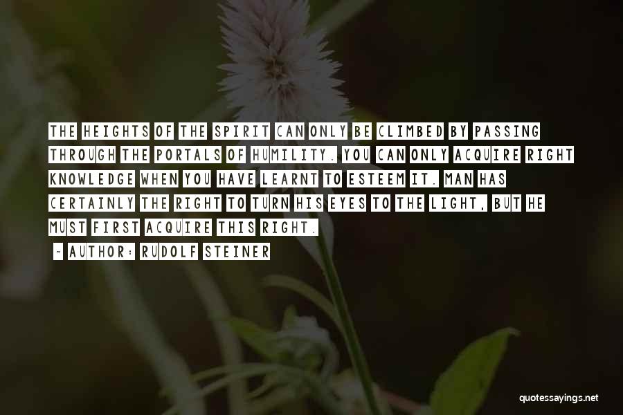 Rudolf Steiner Quotes: The Heights Of The Spirit Can Only Be Climbed By Passing Through The Portals Of Humility. You Can Only Acquire