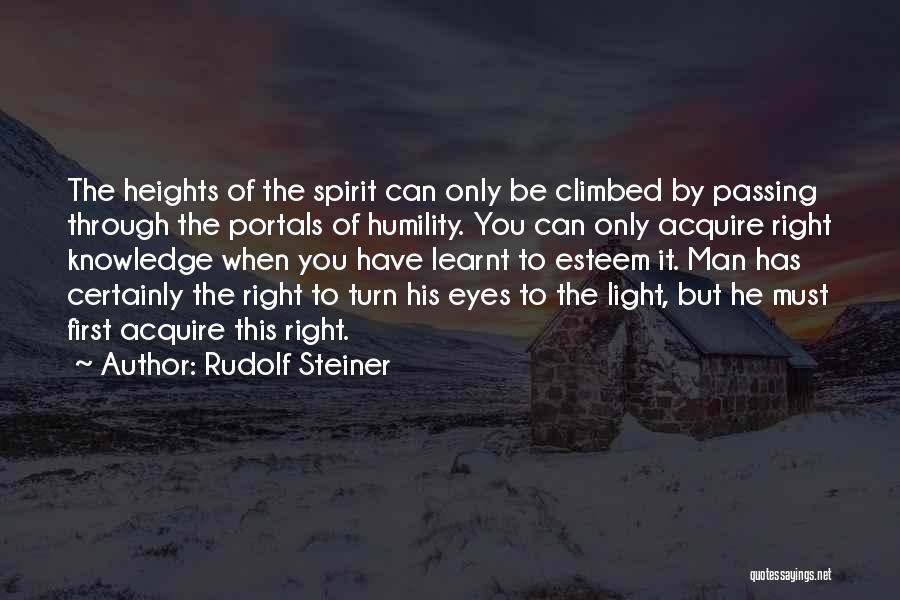 Rudolf Steiner Quotes: The Heights Of The Spirit Can Only Be Climbed By Passing Through The Portals Of Humility. You Can Only Acquire
