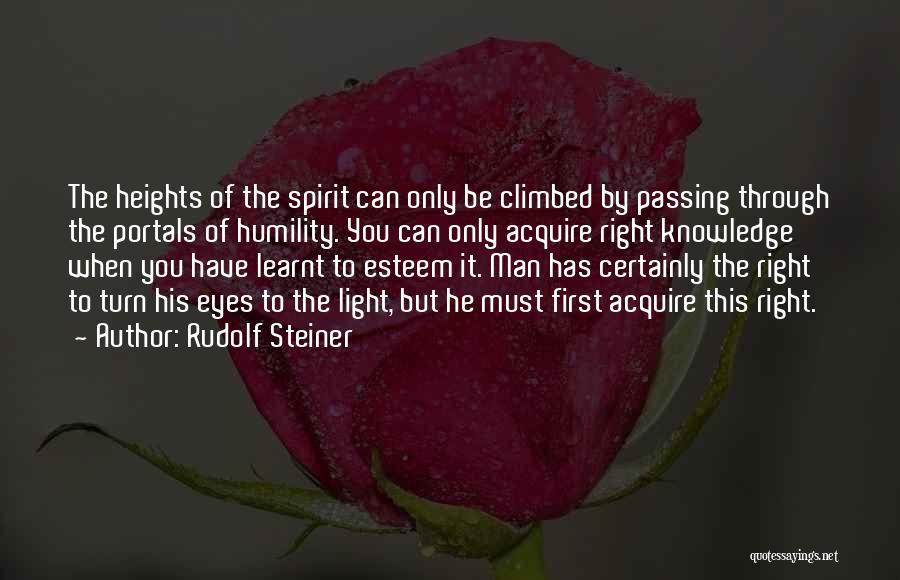 Rudolf Steiner Quotes: The Heights Of The Spirit Can Only Be Climbed By Passing Through The Portals Of Humility. You Can Only Acquire