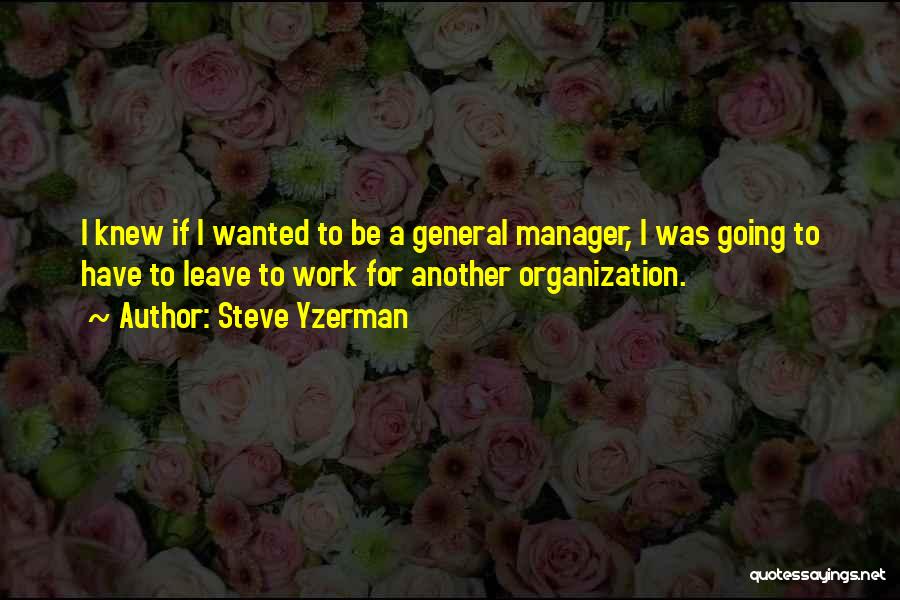 Steve Yzerman Quotes: I Knew If I Wanted To Be A General Manager, I Was Going To Have To Leave To Work For