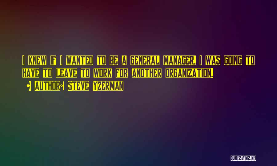 Steve Yzerman Quotes: I Knew If I Wanted To Be A General Manager, I Was Going To Have To Leave To Work For