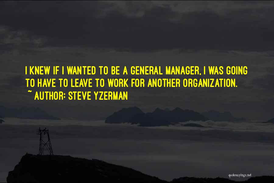 Steve Yzerman Quotes: I Knew If I Wanted To Be A General Manager, I Was Going To Have To Leave To Work For