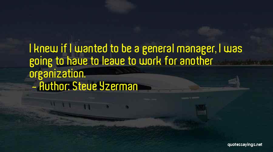 Steve Yzerman Quotes: I Knew If I Wanted To Be A General Manager, I Was Going To Have To Leave To Work For