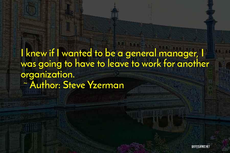 Steve Yzerman Quotes: I Knew If I Wanted To Be A General Manager, I Was Going To Have To Leave To Work For