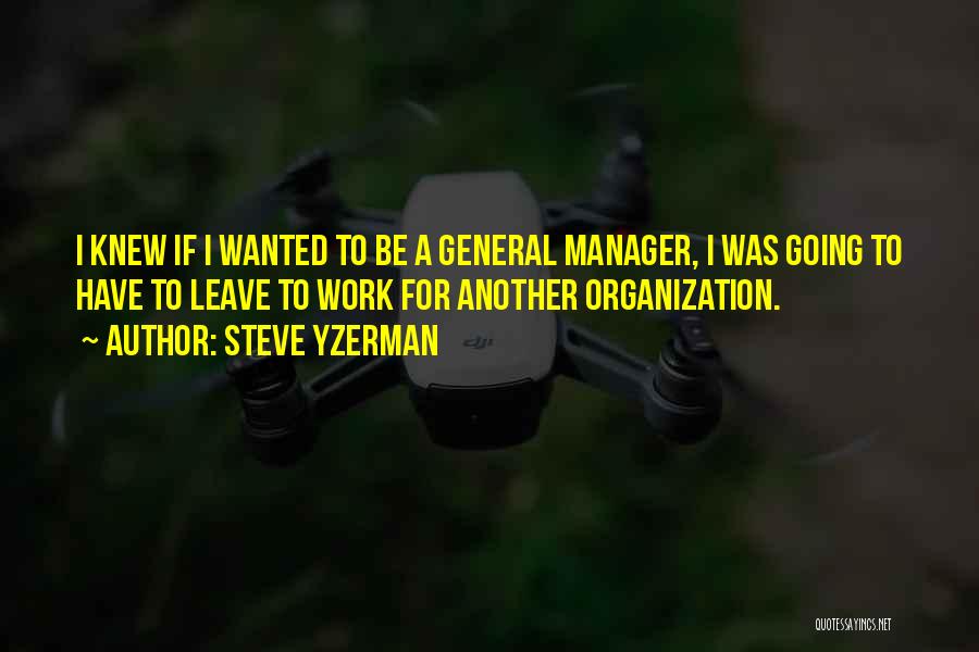 Steve Yzerman Quotes: I Knew If I Wanted To Be A General Manager, I Was Going To Have To Leave To Work For