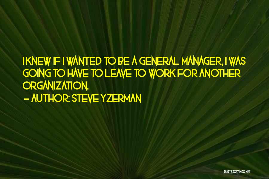 Steve Yzerman Quotes: I Knew If I Wanted To Be A General Manager, I Was Going To Have To Leave To Work For