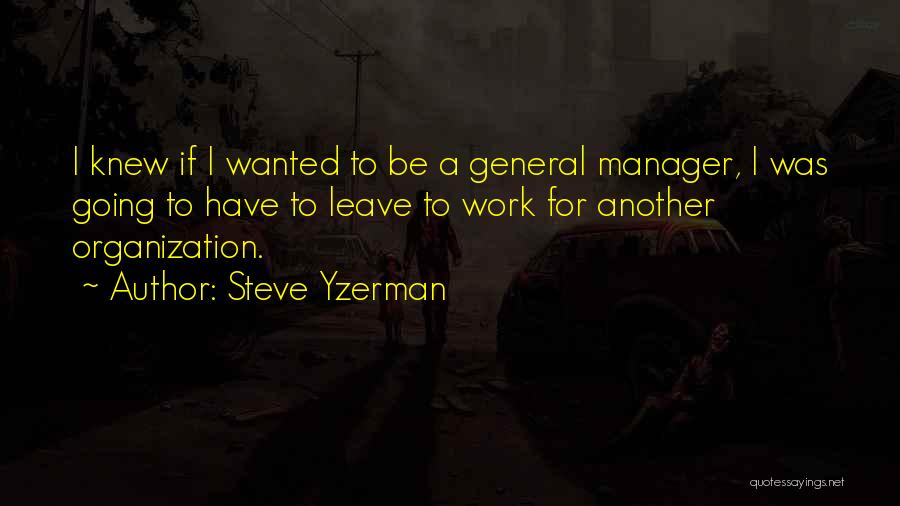 Steve Yzerman Quotes: I Knew If I Wanted To Be A General Manager, I Was Going To Have To Leave To Work For