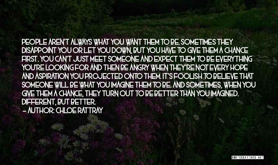 Chloe Rattray Quotes: People Aren't Always What You Want Them To Be. Sometimes They Disappoint You Or Let You Down, But You Have