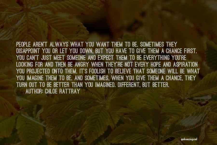 Chloe Rattray Quotes: People Aren't Always What You Want Them To Be. Sometimes They Disappoint You Or Let You Down, But You Have