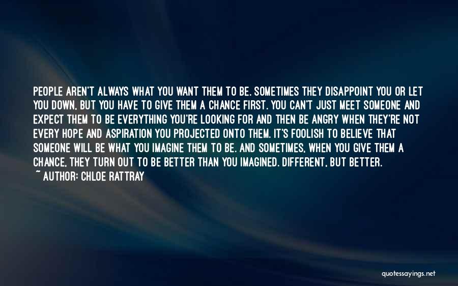 Chloe Rattray Quotes: People Aren't Always What You Want Them To Be. Sometimes They Disappoint You Or Let You Down, But You Have