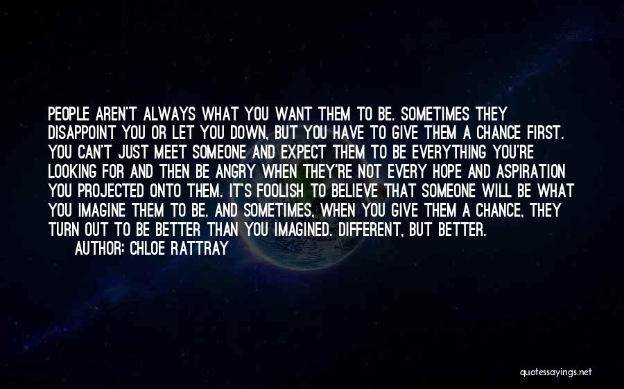 Chloe Rattray Quotes: People Aren't Always What You Want Them To Be. Sometimes They Disappoint You Or Let You Down, But You Have