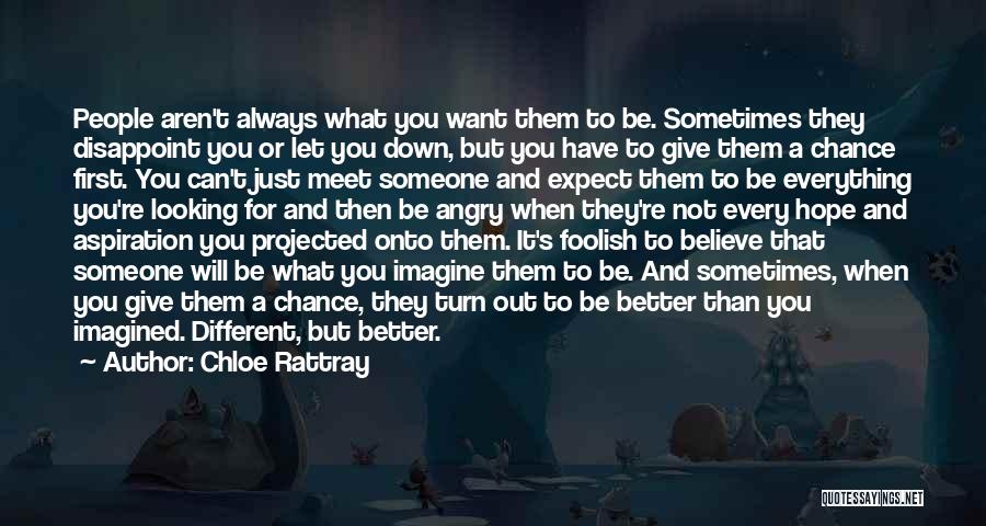 Chloe Rattray Quotes: People Aren't Always What You Want Them To Be. Sometimes They Disappoint You Or Let You Down, But You Have