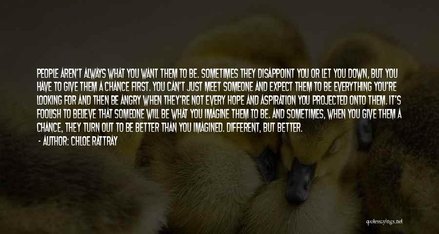 Chloe Rattray Quotes: People Aren't Always What You Want Them To Be. Sometimes They Disappoint You Or Let You Down, But You Have