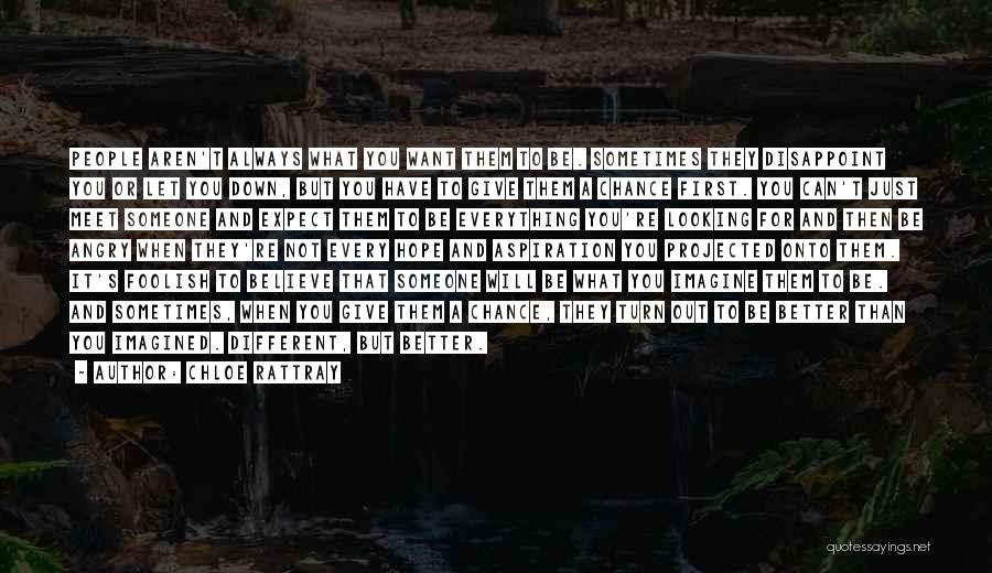 Chloe Rattray Quotes: People Aren't Always What You Want Them To Be. Sometimes They Disappoint You Or Let You Down, But You Have