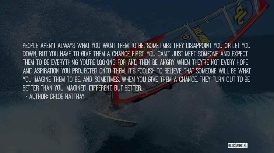 Chloe Rattray Quotes: People Aren't Always What You Want Them To Be. Sometimes They Disappoint You Or Let You Down, But You Have