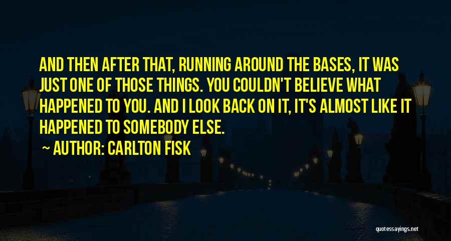 Carlton Fisk Quotes: And Then After That, Running Around The Bases, It Was Just One Of Those Things. You Couldn't Believe What Happened