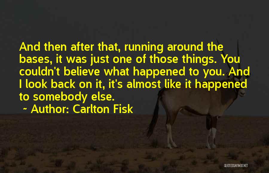 Carlton Fisk Quotes: And Then After That, Running Around The Bases, It Was Just One Of Those Things. You Couldn't Believe What Happened