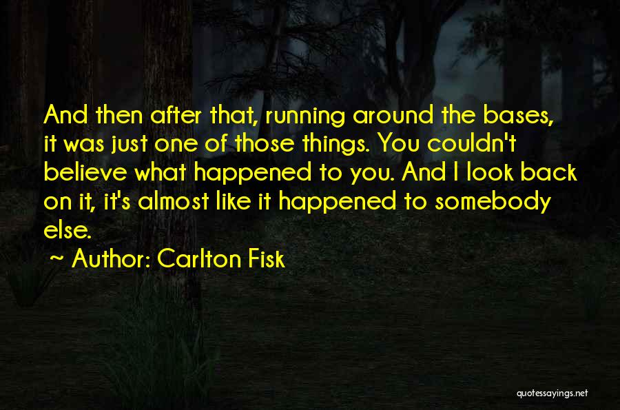 Carlton Fisk Quotes: And Then After That, Running Around The Bases, It Was Just One Of Those Things. You Couldn't Believe What Happened