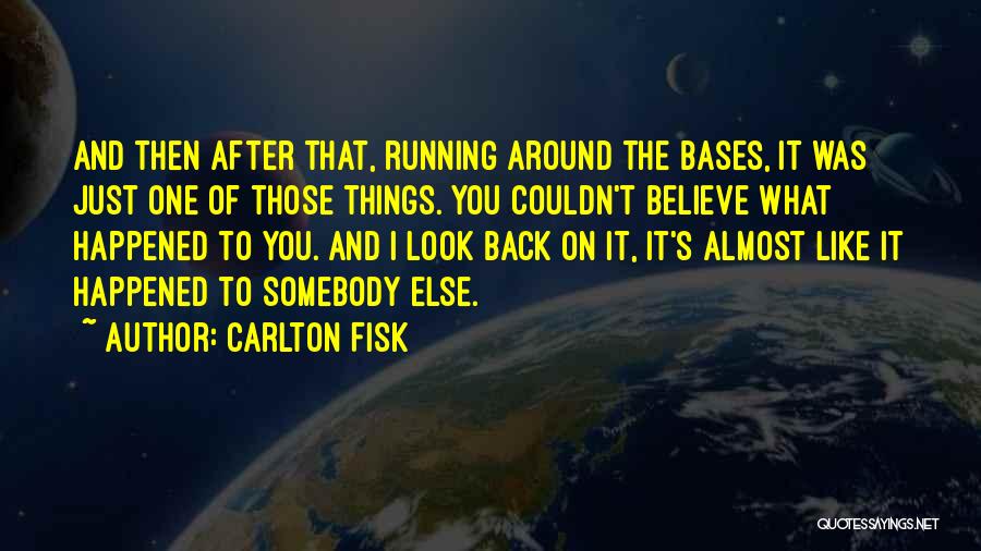 Carlton Fisk Quotes: And Then After That, Running Around The Bases, It Was Just One Of Those Things. You Couldn't Believe What Happened