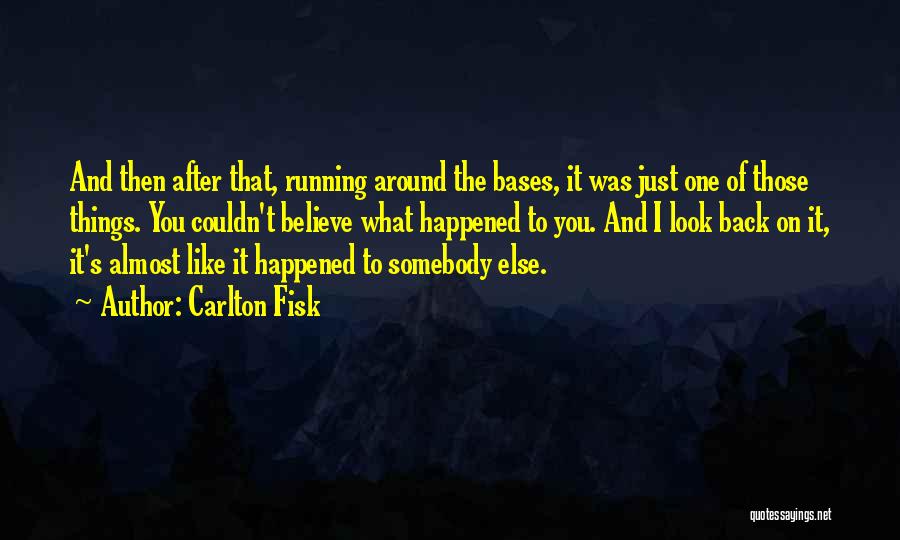 Carlton Fisk Quotes: And Then After That, Running Around The Bases, It Was Just One Of Those Things. You Couldn't Believe What Happened
