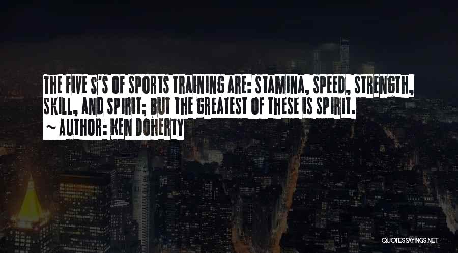 Ken Doherty Quotes: The Five S's Of Sports Training Are: Stamina, Speed, Strength, Skill, And Spirit; But The Greatest Of These Is Spirit.