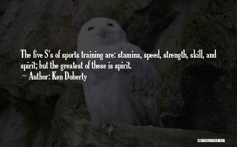 Ken Doherty Quotes: The Five S's Of Sports Training Are: Stamina, Speed, Strength, Skill, And Spirit; But The Greatest Of These Is Spirit.