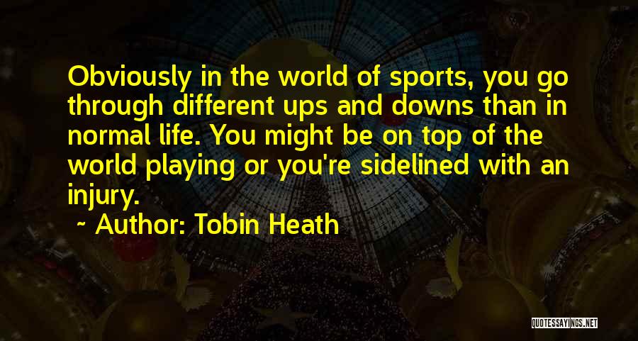 Tobin Heath Quotes: Obviously In The World Of Sports, You Go Through Different Ups And Downs Than In Normal Life. You Might Be