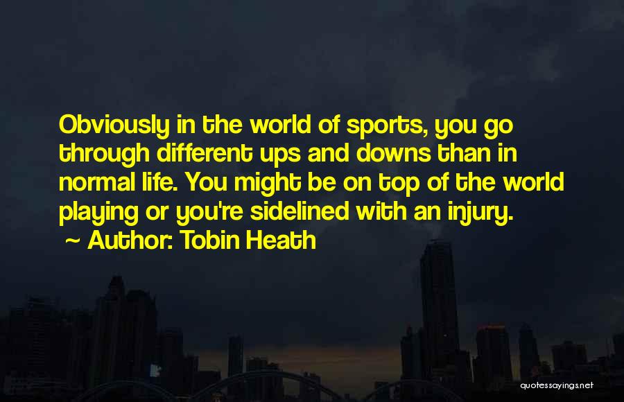 Tobin Heath Quotes: Obviously In The World Of Sports, You Go Through Different Ups And Downs Than In Normal Life. You Might Be