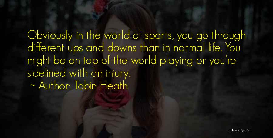 Tobin Heath Quotes: Obviously In The World Of Sports, You Go Through Different Ups And Downs Than In Normal Life. You Might Be