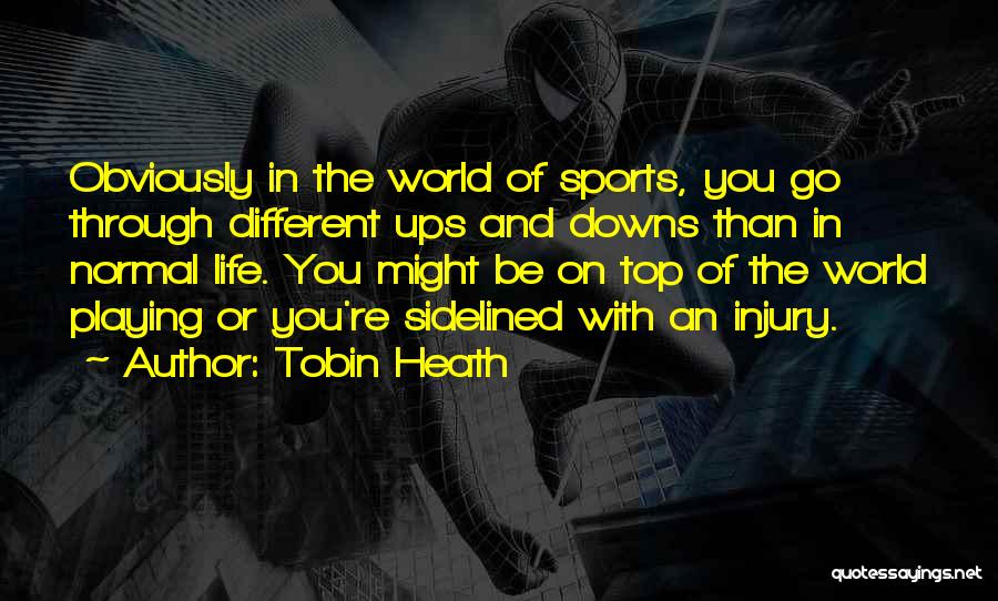 Tobin Heath Quotes: Obviously In The World Of Sports, You Go Through Different Ups And Downs Than In Normal Life. You Might Be