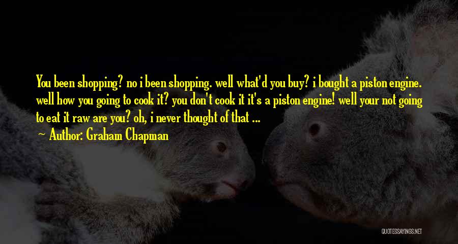 Graham Chapman Quotes: You Been Shopping? No I Been Shopping. Well What'd You Buy? I Bought A Piston Engine. Well How You Going