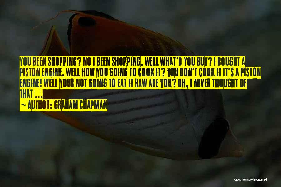 Graham Chapman Quotes: You Been Shopping? No I Been Shopping. Well What'd You Buy? I Bought A Piston Engine. Well How You Going