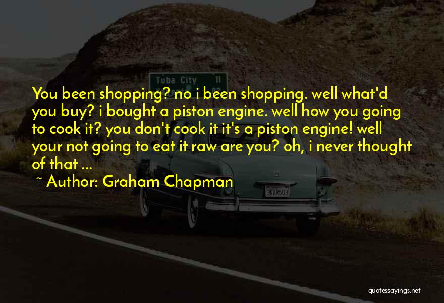 Graham Chapman Quotes: You Been Shopping? No I Been Shopping. Well What'd You Buy? I Bought A Piston Engine. Well How You Going