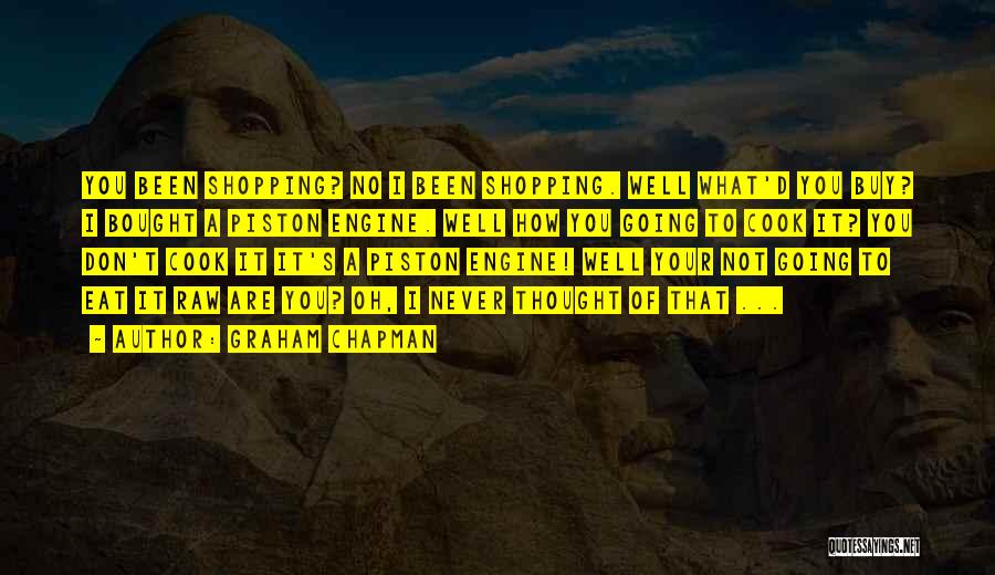 Graham Chapman Quotes: You Been Shopping? No I Been Shopping. Well What'd You Buy? I Bought A Piston Engine. Well How You Going