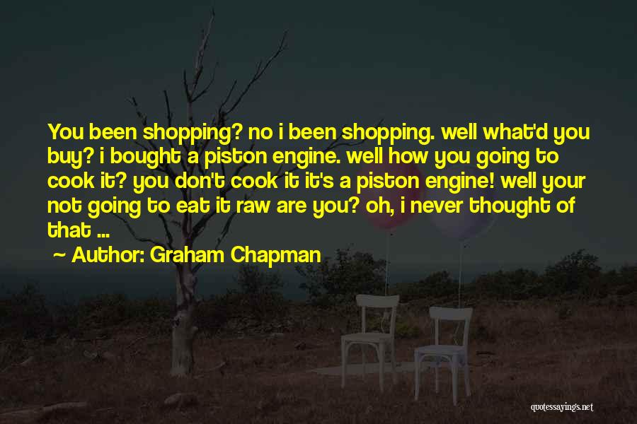 Graham Chapman Quotes: You Been Shopping? No I Been Shopping. Well What'd You Buy? I Bought A Piston Engine. Well How You Going