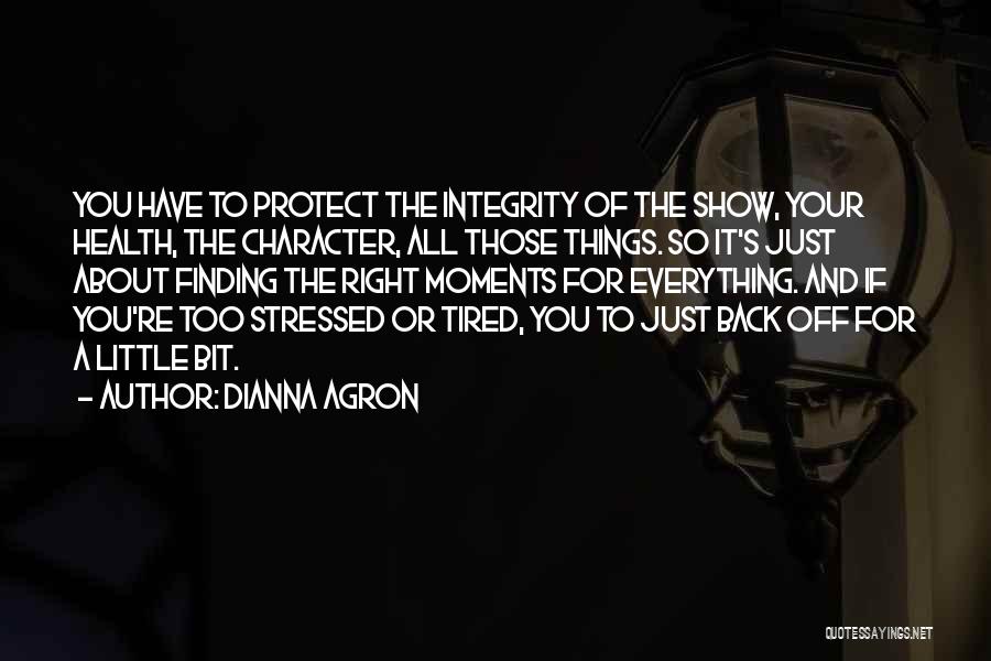 Dianna Agron Quotes: You Have To Protect The Integrity Of The Show, Your Health, The Character, All Those Things. So It's Just About