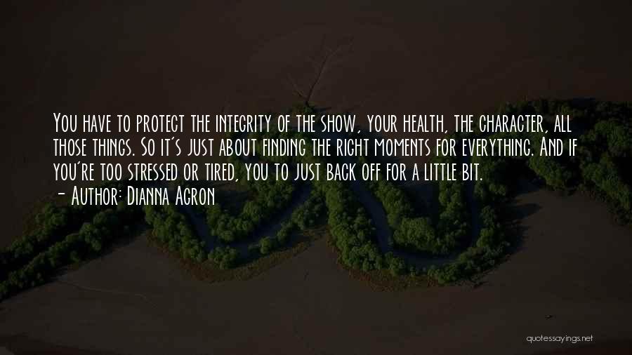 Dianna Agron Quotes: You Have To Protect The Integrity Of The Show, Your Health, The Character, All Those Things. So It's Just About