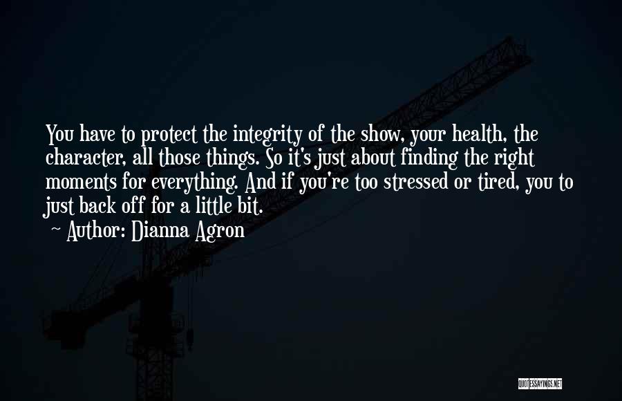 Dianna Agron Quotes: You Have To Protect The Integrity Of The Show, Your Health, The Character, All Those Things. So It's Just About