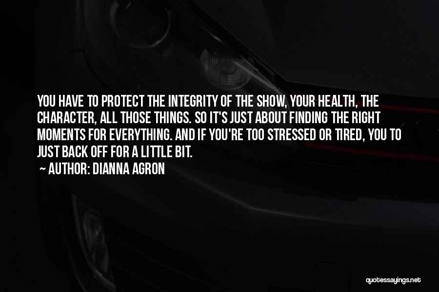 Dianna Agron Quotes: You Have To Protect The Integrity Of The Show, Your Health, The Character, All Those Things. So It's Just About