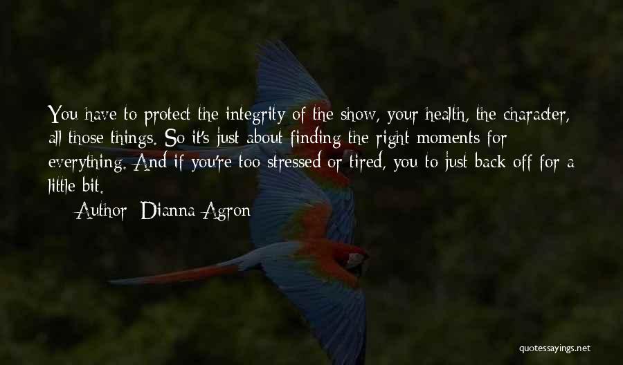 Dianna Agron Quotes: You Have To Protect The Integrity Of The Show, Your Health, The Character, All Those Things. So It's Just About