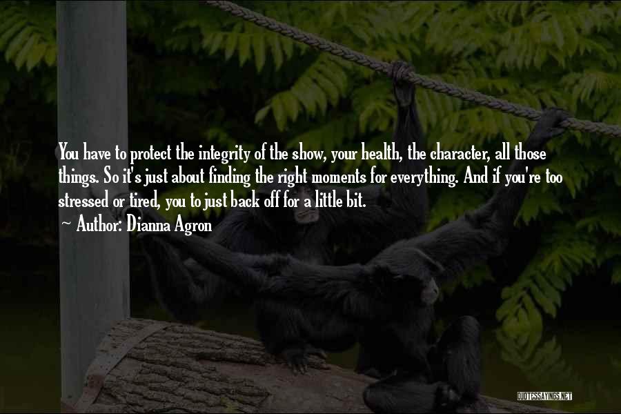 Dianna Agron Quotes: You Have To Protect The Integrity Of The Show, Your Health, The Character, All Those Things. So It's Just About