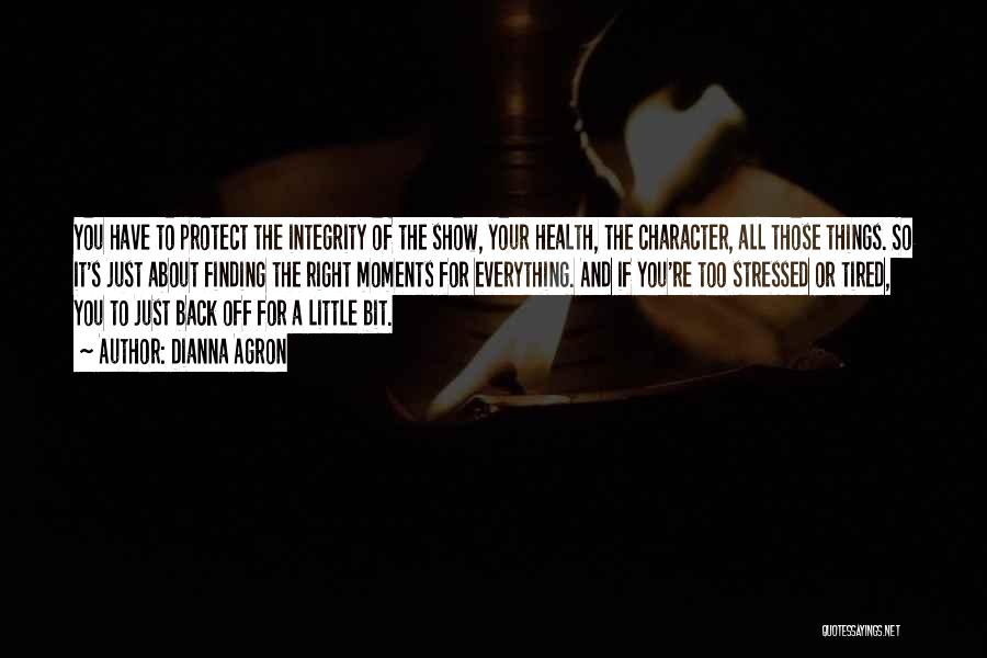 Dianna Agron Quotes: You Have To Protect The Integrity Of The Show, Your Health, The Character, All Those Things. So It's Just About
