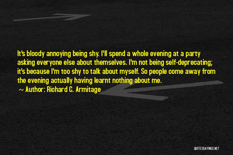 Richard C. Armitage Quotes: It's Bloody Annoying Being Shy. I'll Spend A Whole Evening At A Party Asking Everyone Else About Themselves. I'm Not